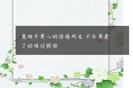 意难平寒心的伤感网名 不会再爱了的难过昵称