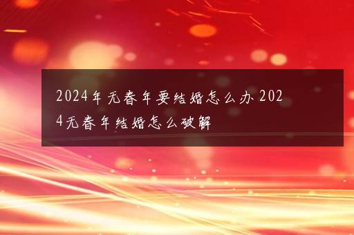 2024年无春年要结婚怎么办 2024无春年结婚怎么破解