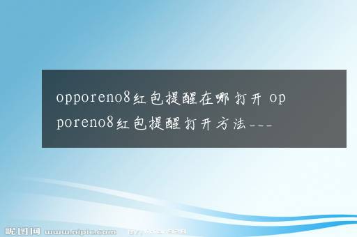 opporeno8红包提醒在哪打开 opporeno8红包提醒打开方法