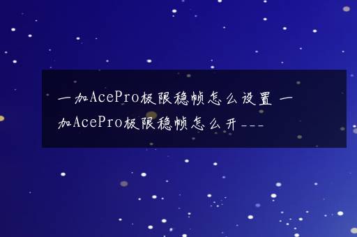 一加AcePro极限稳帧怎么设置 一加AcePro极限稳帧怎么开