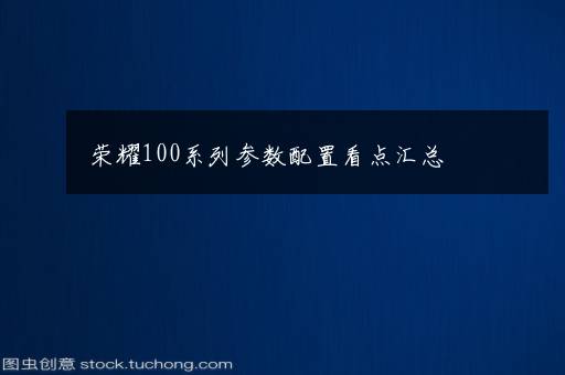 荣耀100系列参数配置看点汇总