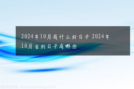 2024年10月有什么好日子 2024年10月吉利日子有哪些