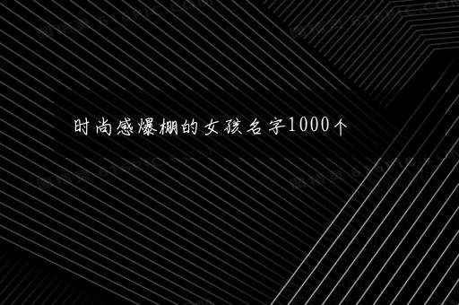 时尚感爆棚的女孩名字1000个