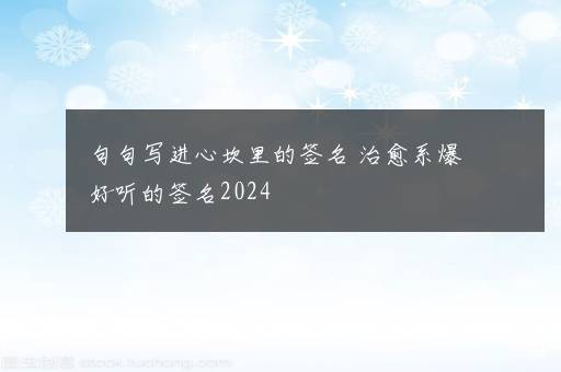 句句写进心坎里的签名 治愈系爆好听的签名2024