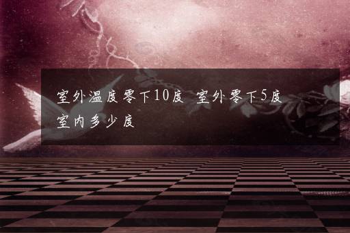 室外温度零下10度  室外零下5度室内多少度