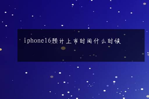 iphone16预计上市时间什么时候