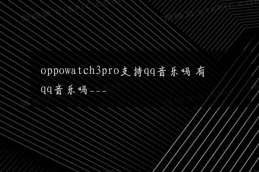 oppowatch3pro支持qq音乐吗 有qq音乐吗