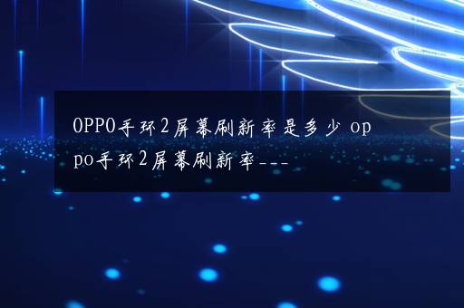 OPPO手环2屏幕刷新率是多少 oppo手环2屏幕刷新率