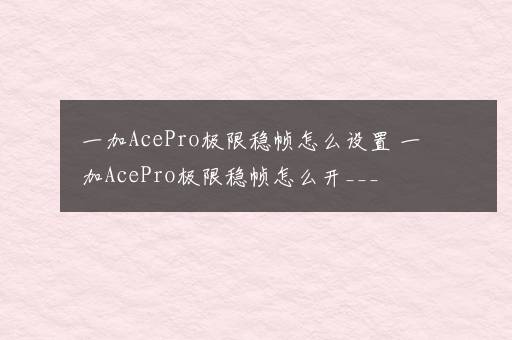 一加AcePro极限稳帧怎么设置 一加AcePro极限稳帧怎么开