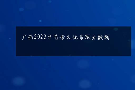 广西2023年艺考文化录取分数线