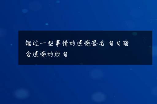 错过一些事情的遗憾签名 句句暗含遗憾的短句