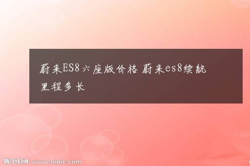 蔚来ES8六座版价格 蔚来es8续航里程多长