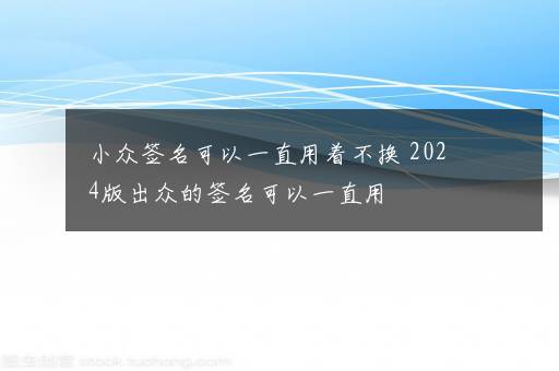 小众签名可以一直用着不换 2024版出众的签名可以一直用