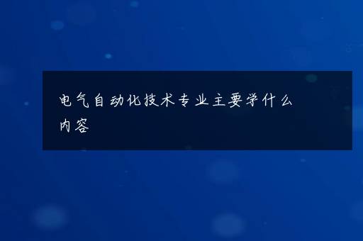 电气自动化技术专业主要学什么内容