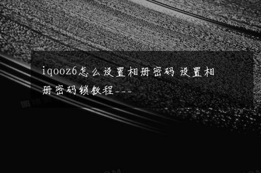 iqooz6怎么设置相册密码 设置相册密码锁教程