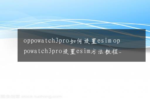 oppowatch3pro如何设置esim oppowatch3pro设置esim方法教程