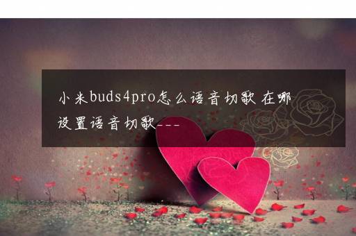 小米buds4pro怎么语音切歌 在哪设置语音切歌