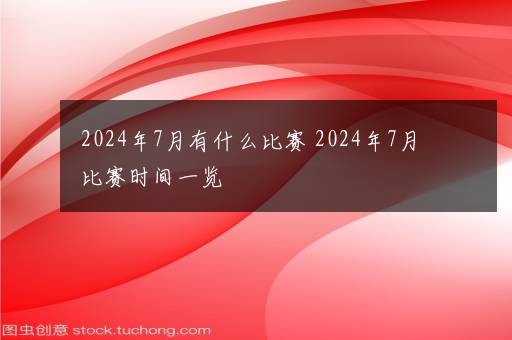 2024年7月有什么比赛 2024年7月比赛时间一览