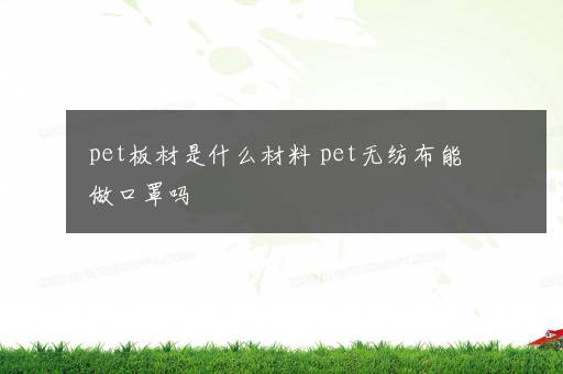 pet板材是什么材料 pet无纺布能做口罩吗