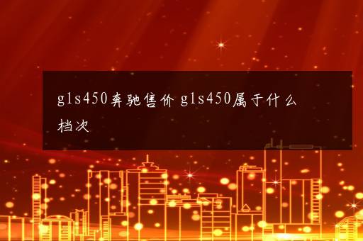 gls450奔驰售价 gls450属于什么档次