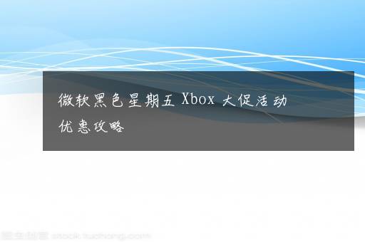 微软黑色星期五 Xbox 大促活动优惠攻略