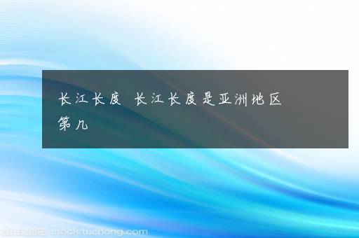 长江长度  长江长度是亚洲地区第几