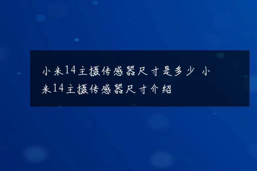 小米14主摄传感器尺寸是多少 小米14主摄传感器尺寸介绍