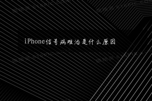 iPhone信号病难治是什么原因