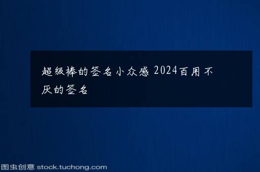 超级棒的签名小众感 2024百用不厌的签名