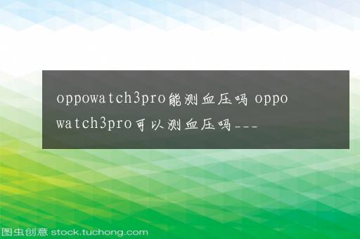 oppowatch3pro能测血压吗 oppowatch3pro可以测血压吗