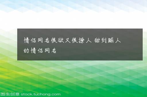 情侣网名很欲又很撩人 甜到腻人的情侣网名