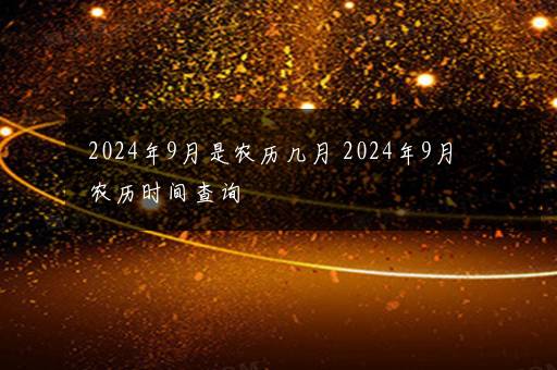 2024年9月是农历几月 2024年9月农历时间查询