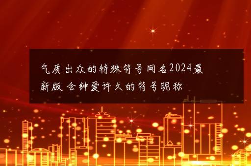 气质出众的特殊符号网名2024最新版 会钟爱许久的符号昵称