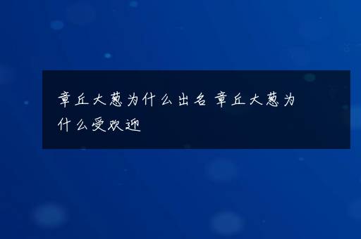 章丘大葱为什么出名 章丘大葱为什么受欢迎