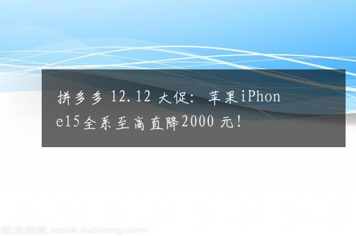 拼多多 12.12 大促：苹果iPhone15全系至高直降2000+元！