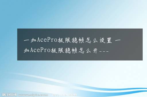 一加AcePro极限稳帧怎么设置 一加AcePro极限稳帧怎么开