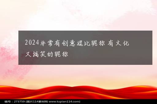 2024非常有创意逗比昵称 有文化又搞笑的昵称