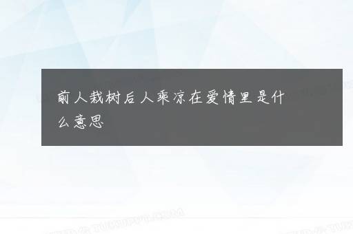 前人栽树后人乘凉在爱情里是什么意思