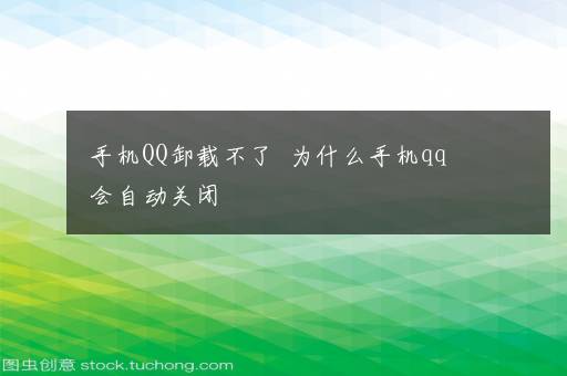 手机QQ卸载不了  为什么手机qq会自动关闭