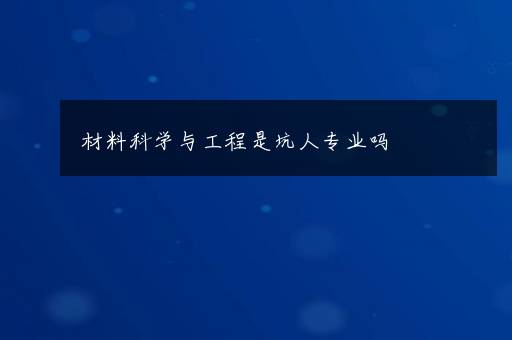 材料科学与工程是坑人专业吗