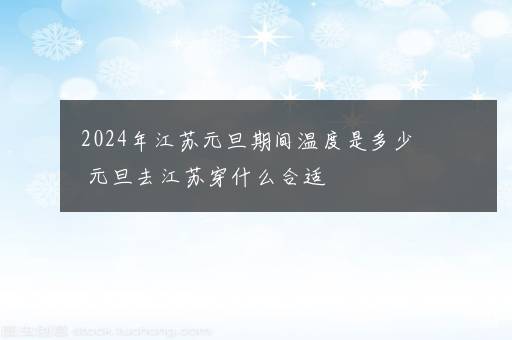 2024年江苏元旦期间温度是多少 元旦去江苏穿什么合适