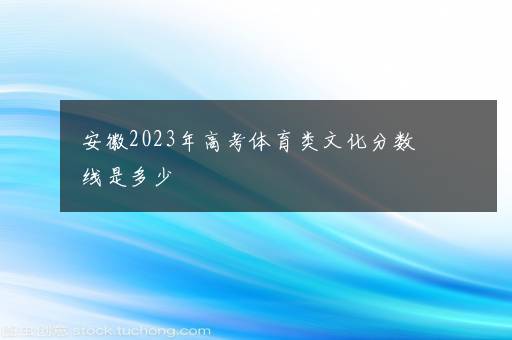 安徽2023年高考体育类文化分数线是多少