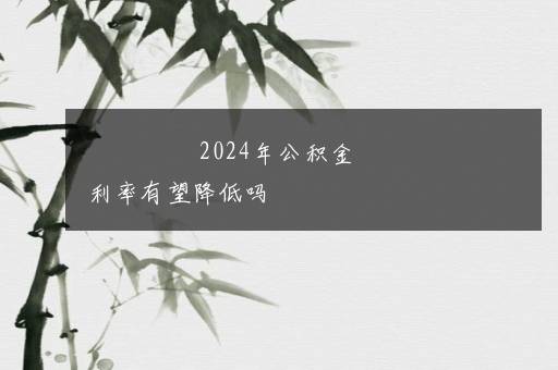 2024年公积金利率有望降低吗