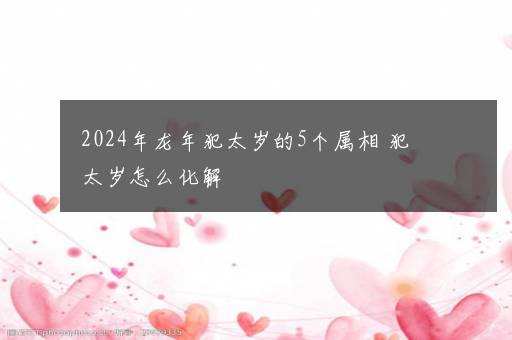 2024年龙年犯太岁的5个属相 犯太岁怎么化解