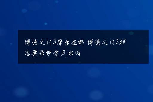 博德之门3摩尔在哪 博德之门3邪念要杀伊索贝尔吗