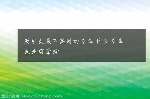 财经类最不实用的专业 什么专业就业前景好