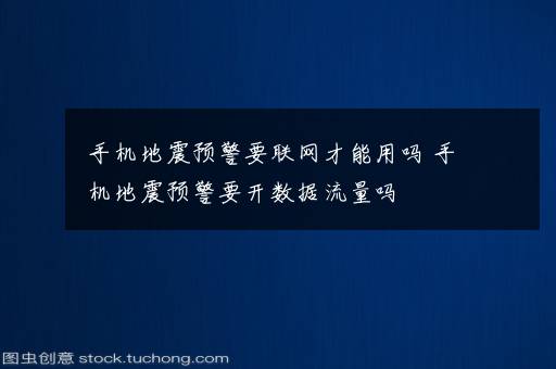 手机地震预警要联网才能用吗 手机地震预警要开数据流量吗