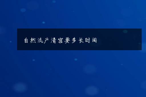 自然流产清宫要多长时间