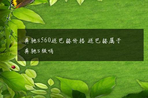 奔驰s560迈巴赫价格 迈巴赫属于奔驰s级吗