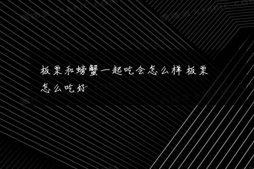 板栗和螃蟹一起吃会怎么样 板栗怎么吃好